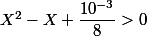 X^2-X+\dfrac{10^{-3}}{8}>0